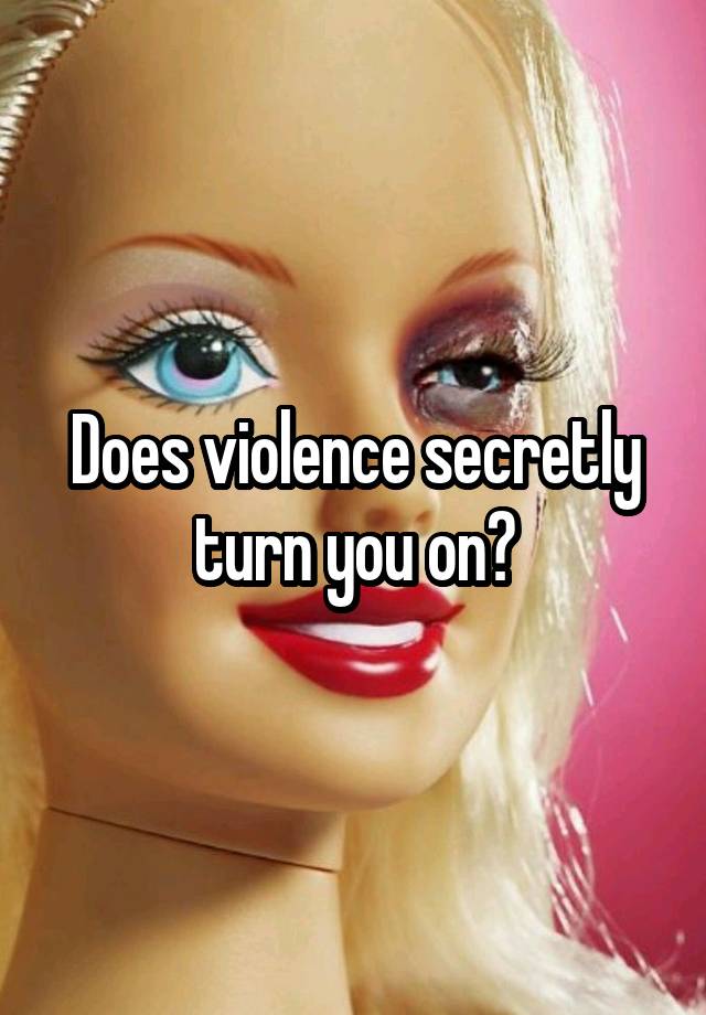 Does violence secretly turn you on?