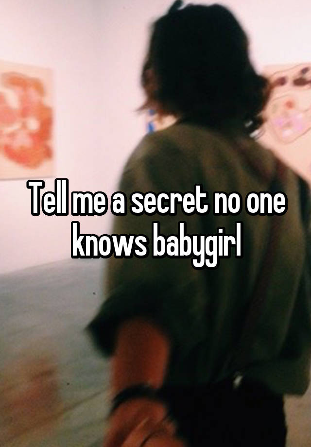 Tell me a secret no one knows babygirl