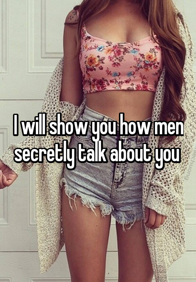 I will show you how men secretly talk about you 