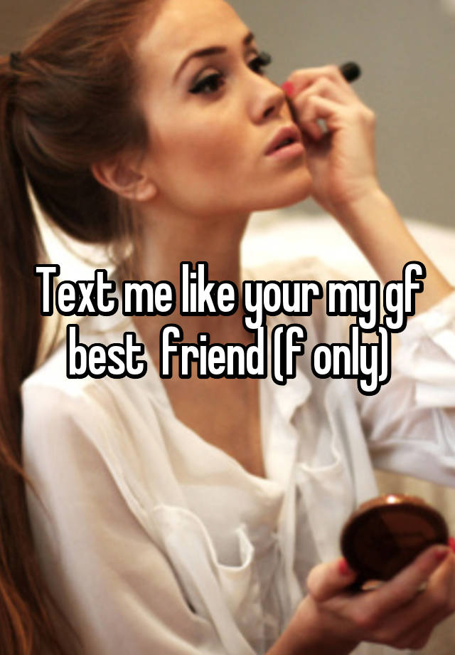 Text me like your my gf best  friend (f only)