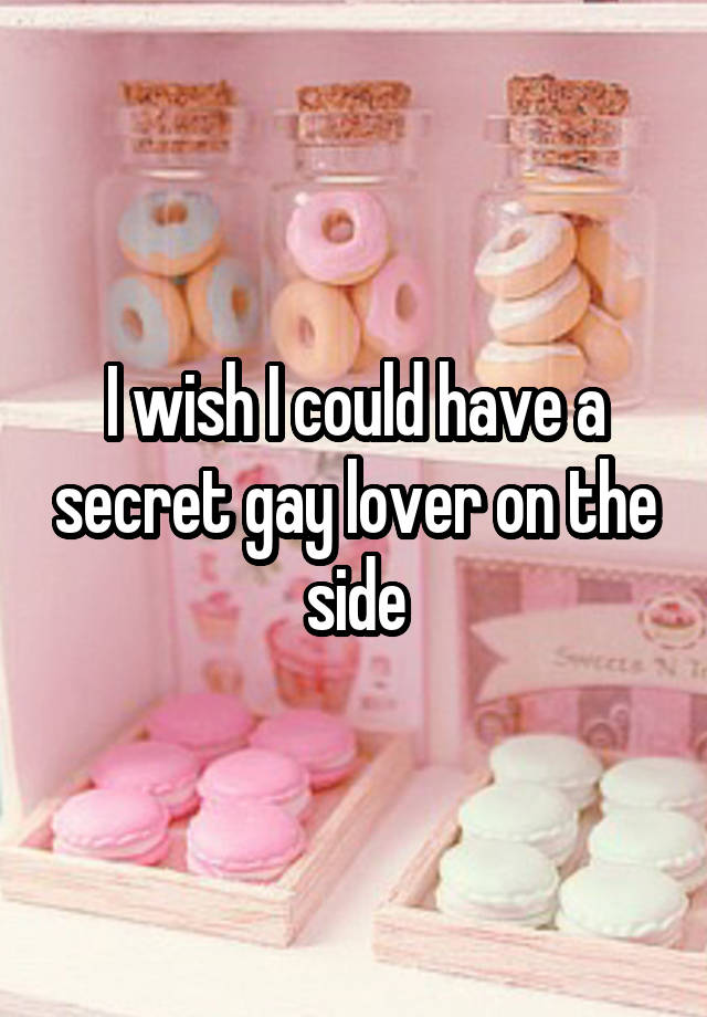 I wish I could have a secret gay lover on the side