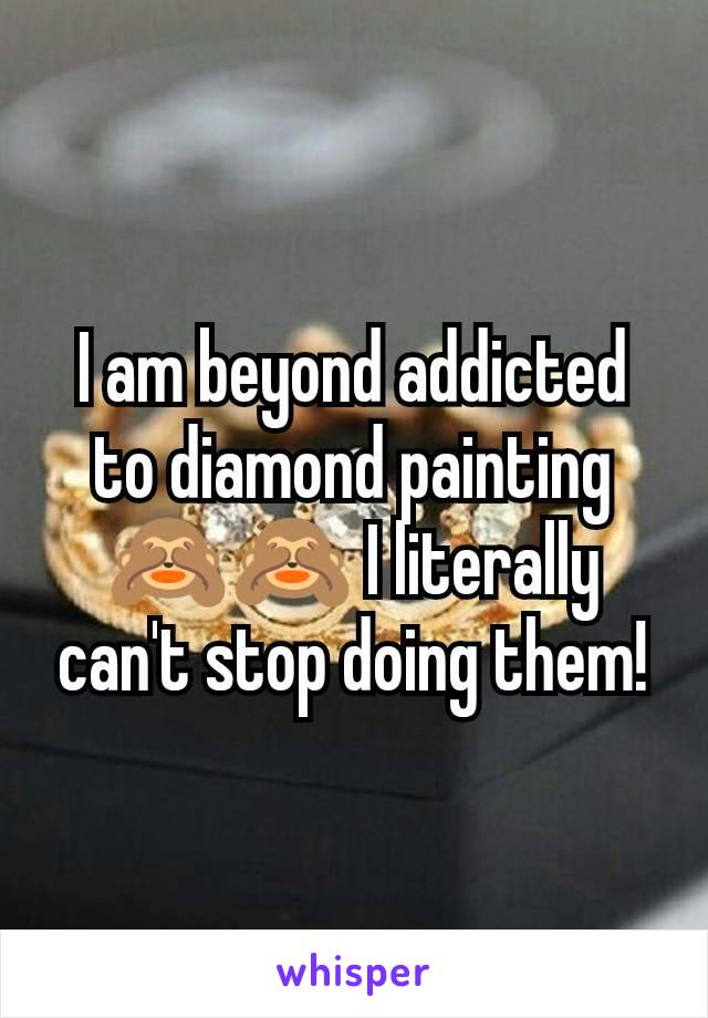 I am beyond addicted to diamond painting 🙈🙈 I literally can't stop doing them!