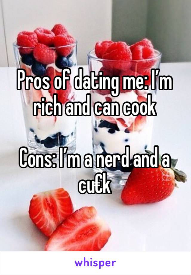 Pros of dating me: I’m rich and can cook

Cons: I’m a nerd and a cu€k