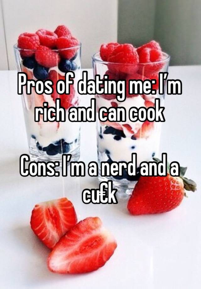 Pros of dating me: I’m rich and can cook

Cons: I’m a nerd and a cu€k