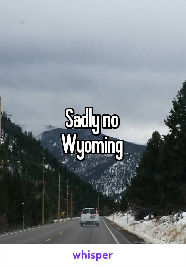 Sadly no 
Wyoming 