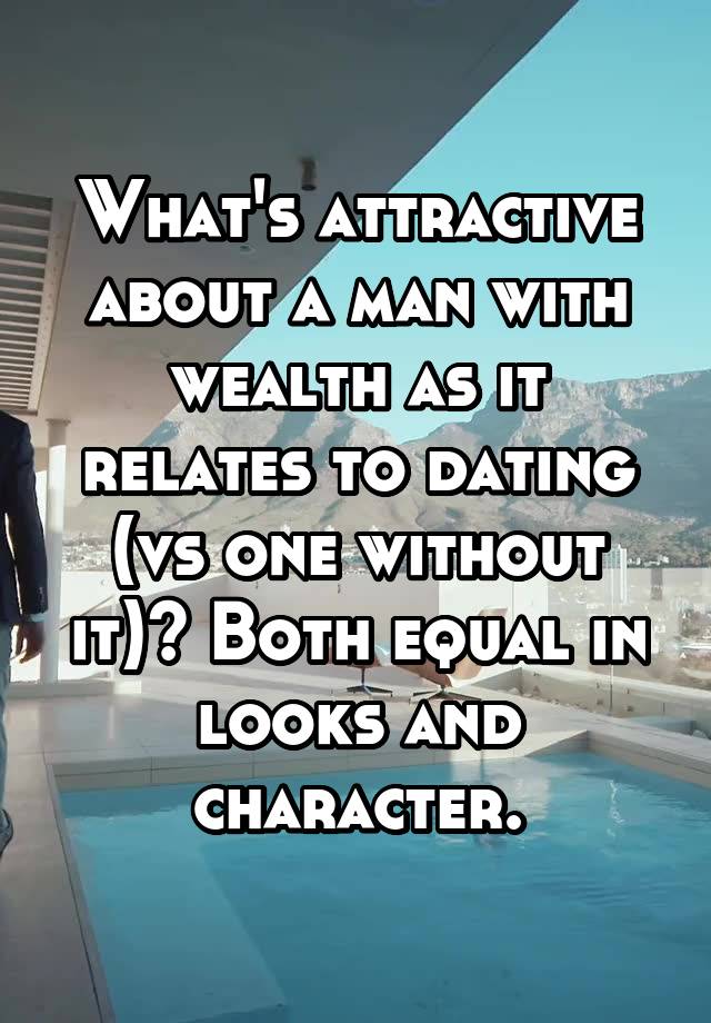 What's attractive about a man with wealth as it relates to dating (vs one without it)? Both equal in looks and character.