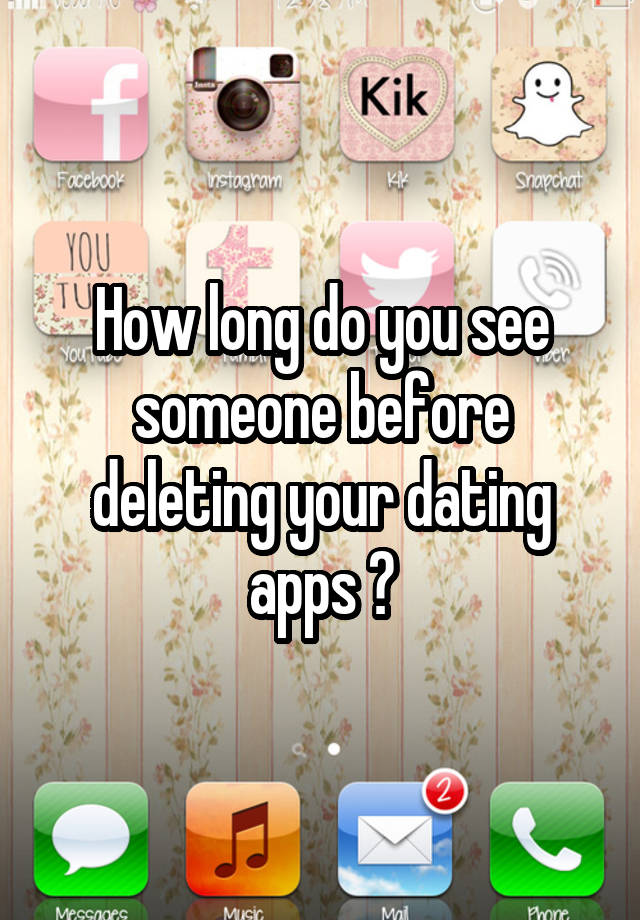 How long do you see someone before deleting your dating apps ?