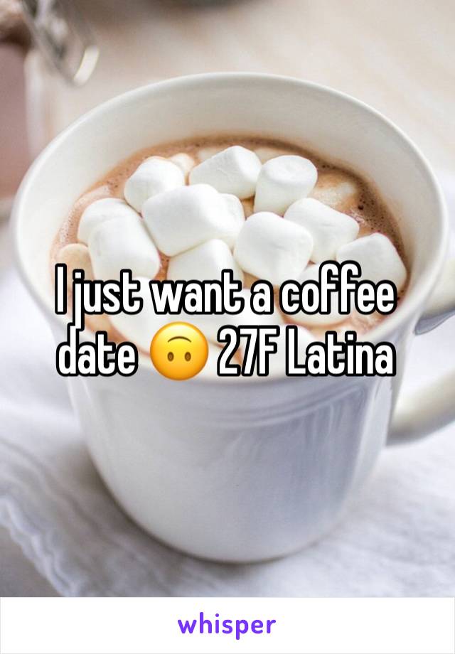 I just want a coffee date 🙃 27F Latina 