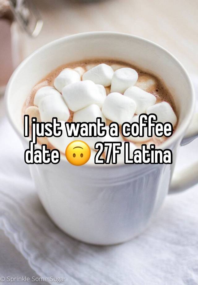 I just want a coffee date 🙃 27F Latina 