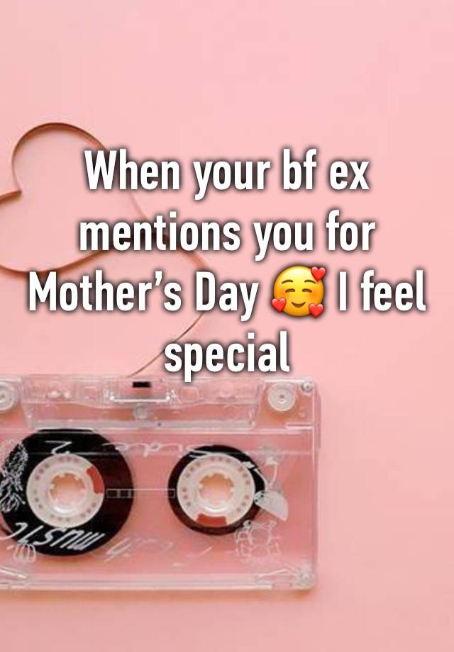 When your bf ex mentions you for Mother’s Day 🥰 I feel special 