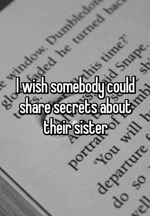 I wish somebody could share secrets about their sister