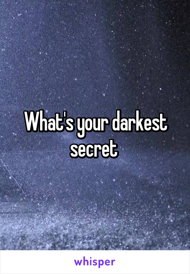 What's your darkest secret 