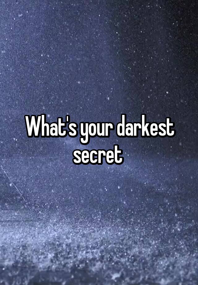 What's your darkest secret 