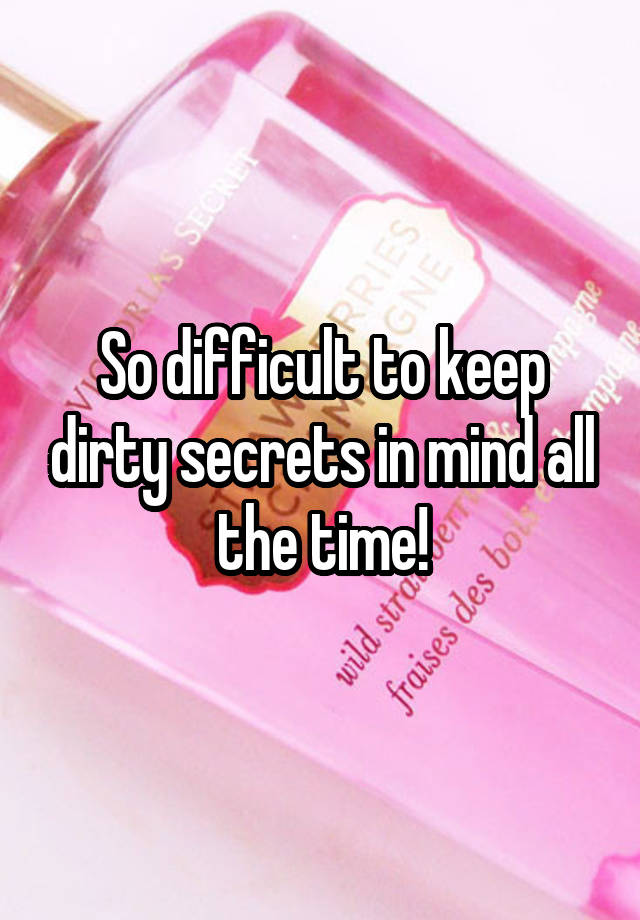 So difficult to keep dirty secrets in mind all the time!