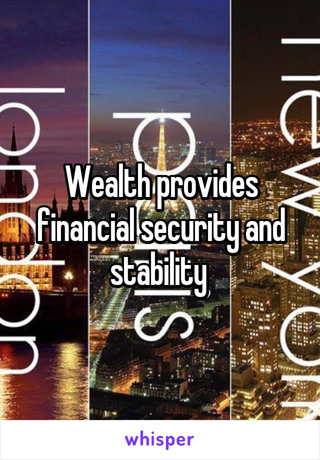 Wealth provides financial security and stability 