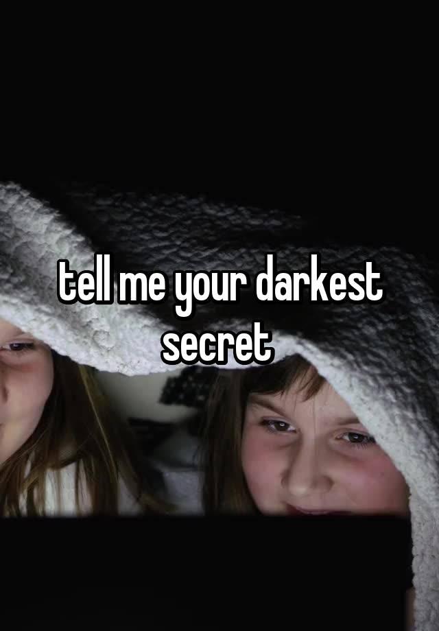 tell me your darkest secret 