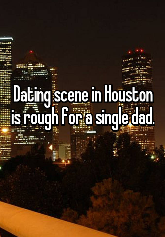 Dating scene in Houston is rough for a single dad. 