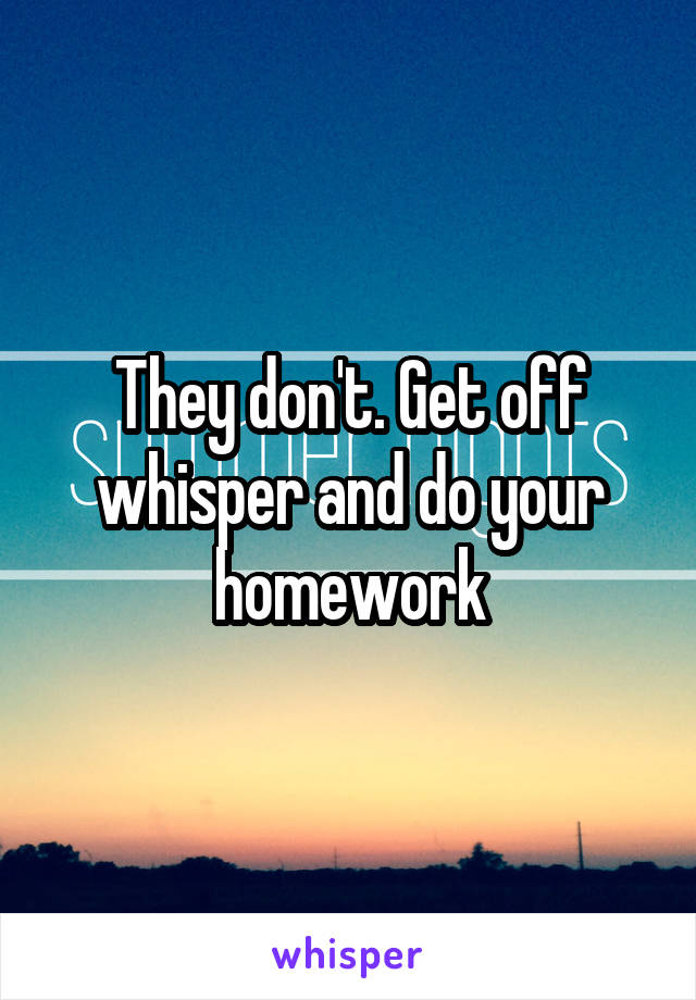 They don't. Get off whisper and do your homework