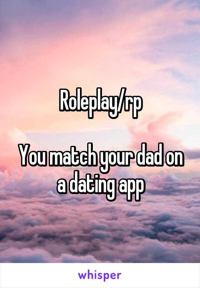 Roleplay/rp

You match your dad on a dating app