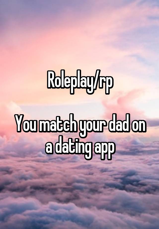 Roleplay/rp

You match your dad on a dating app