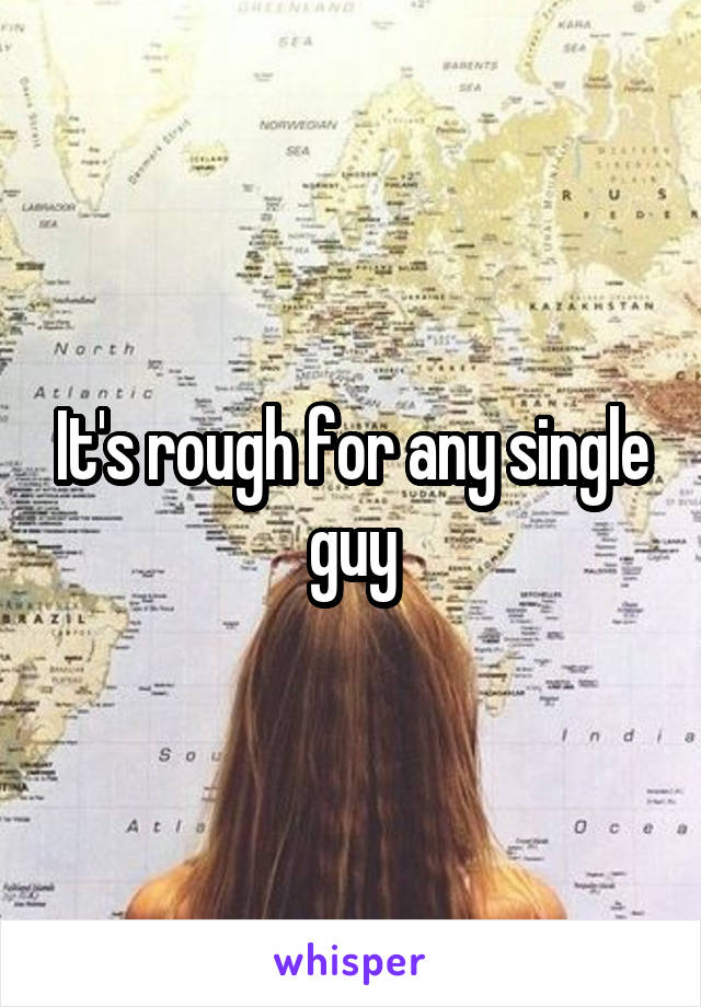 It's rough for any single guy