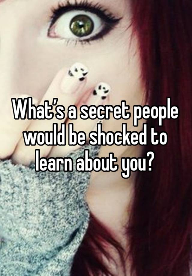 What’s a secret people would be shocked to learn about you?