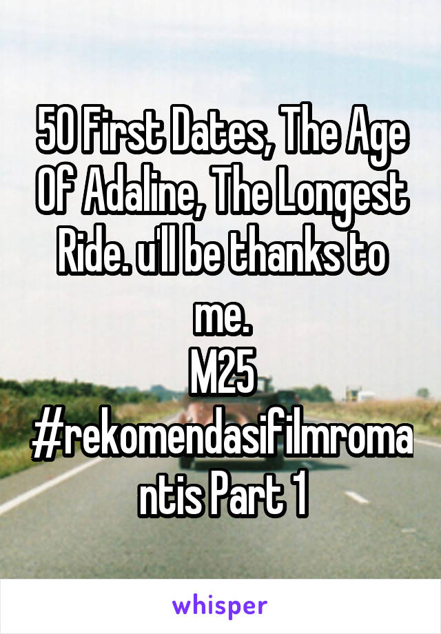 50 First Dates, The Age Of Adaline, The Longest Ride. u'll be thanks to me.
M25
#rekomendasifilmromantis Part 1