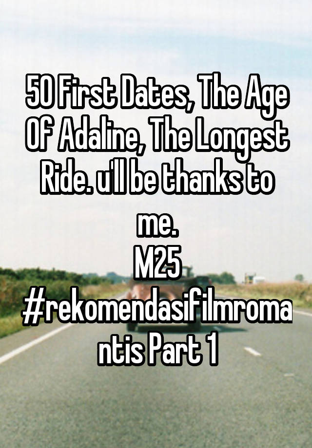 50 First Dates, The Age Of Adaline, The Longest Ride. u'll be thanks to me.
M25
#rekomendasifilmromantis Part 1