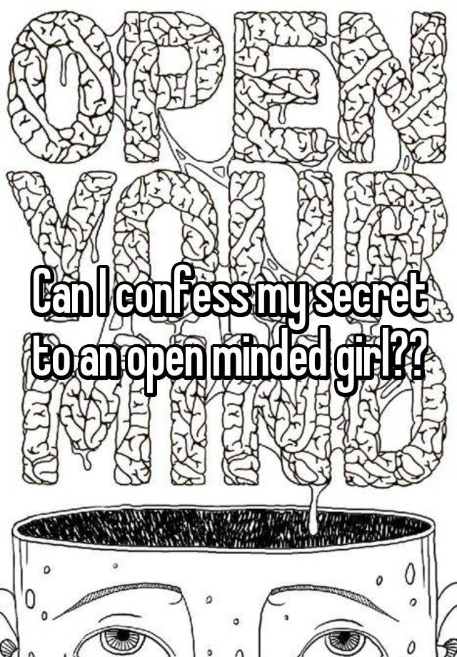 Can I confess my secret to an open minded girl??