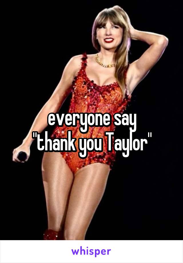 everyone say
"thank you Taylor"
