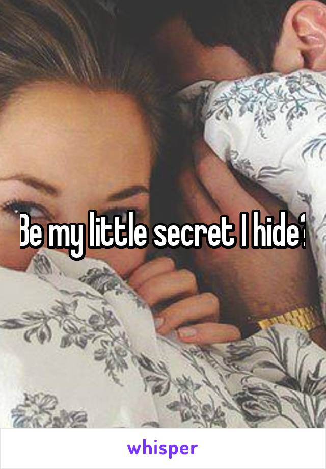 Be my little secret I hide?