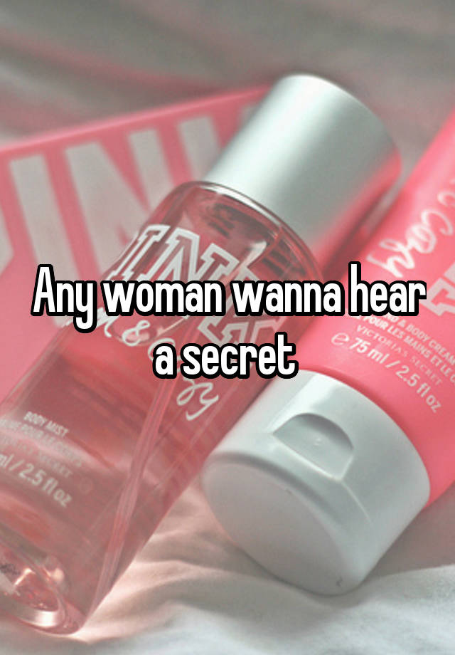 Any woman wanna hear a secret 