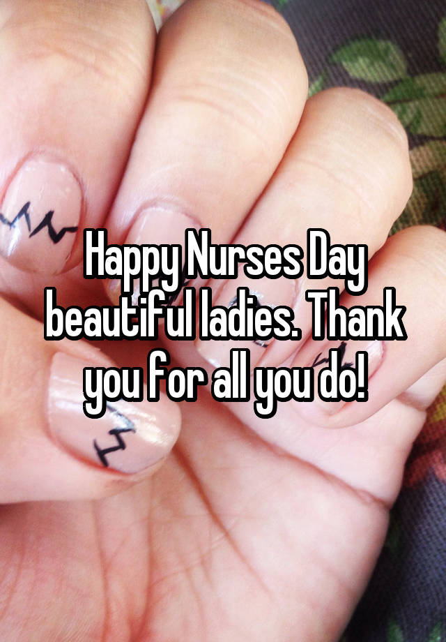 Happy Nurses Day beautiful ladies. Thank you for all you do!