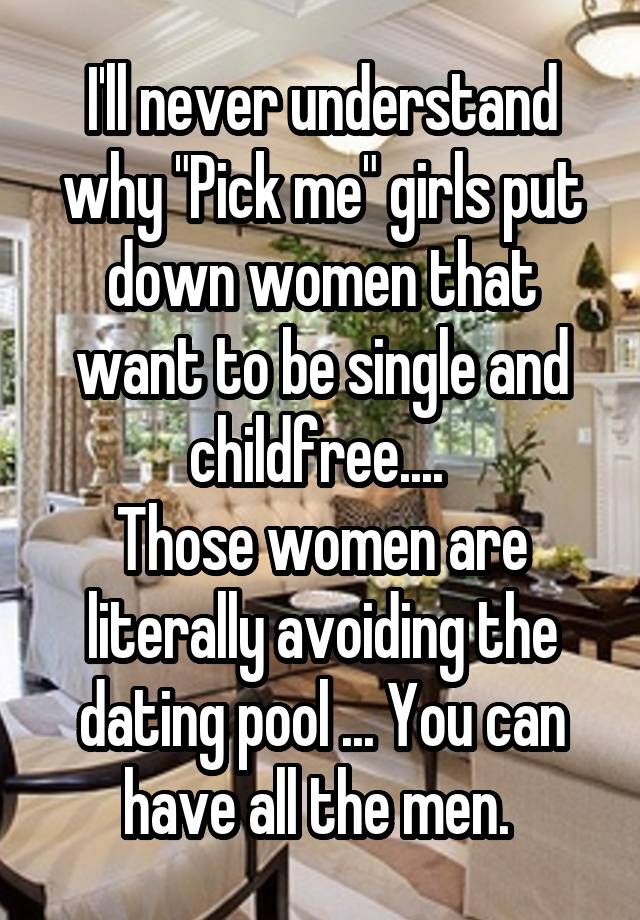 I'll never understand why "Pick me" girls put down women that want to be single and childfree.... 
Those women are literally avoiding the dating pool ... You can have all the men. 