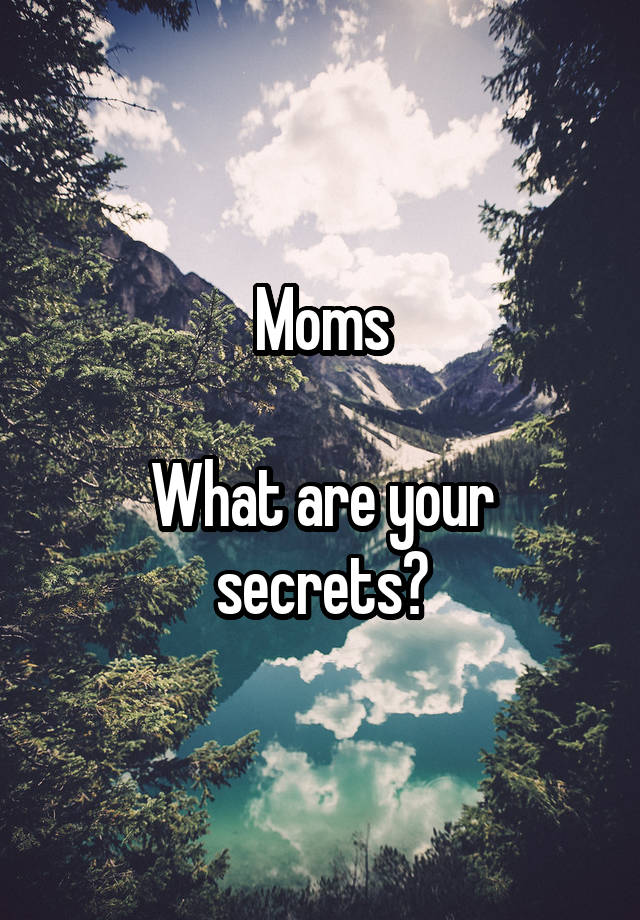 Moms

What are your secrets?