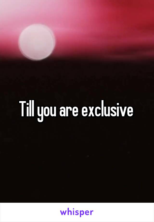 Till you are exclusive 