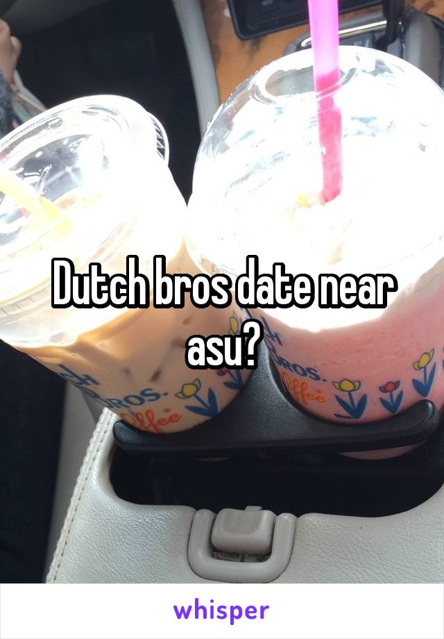 Dutch bros date near asu?