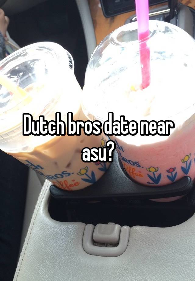 Dutch bros date near asu?