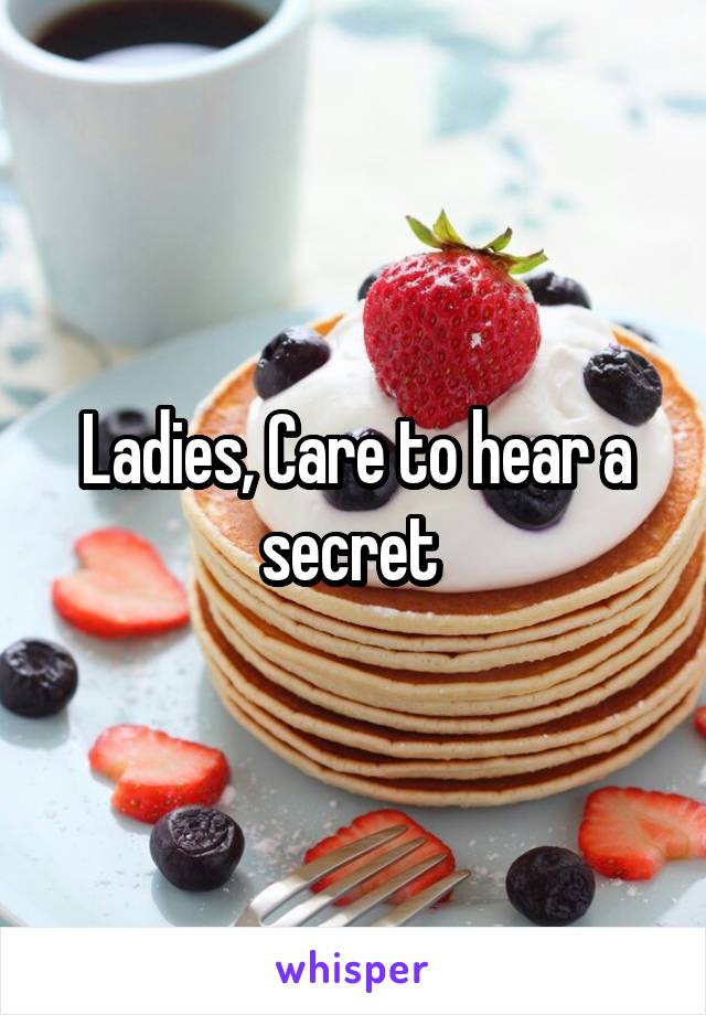 Ladies, Care to hear a secret 