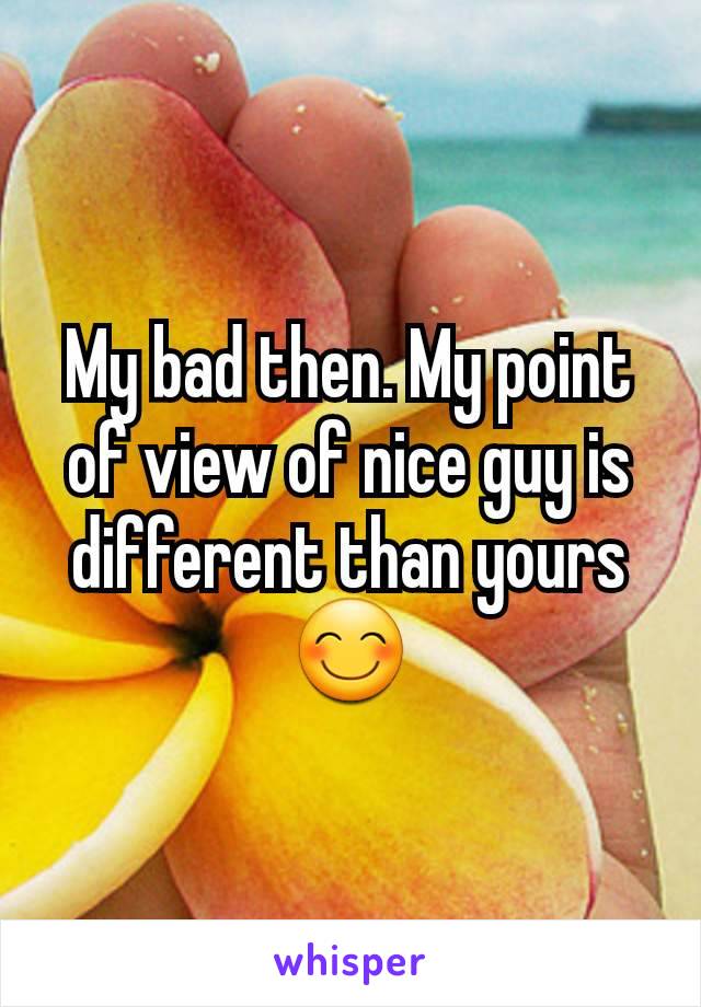 My bad then. My point of view of nice guy is different than yours 😊