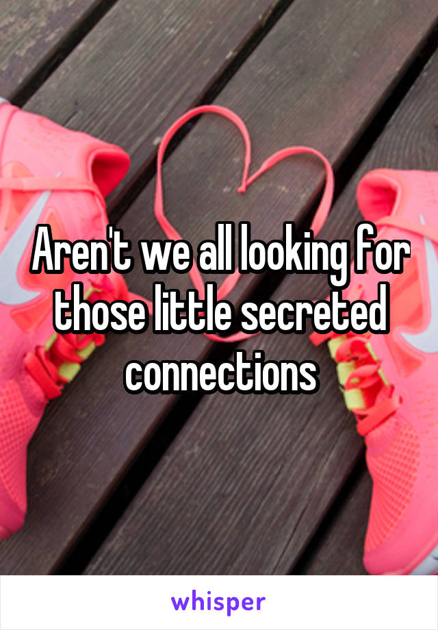 Aren't we all looking for those little secreted connections