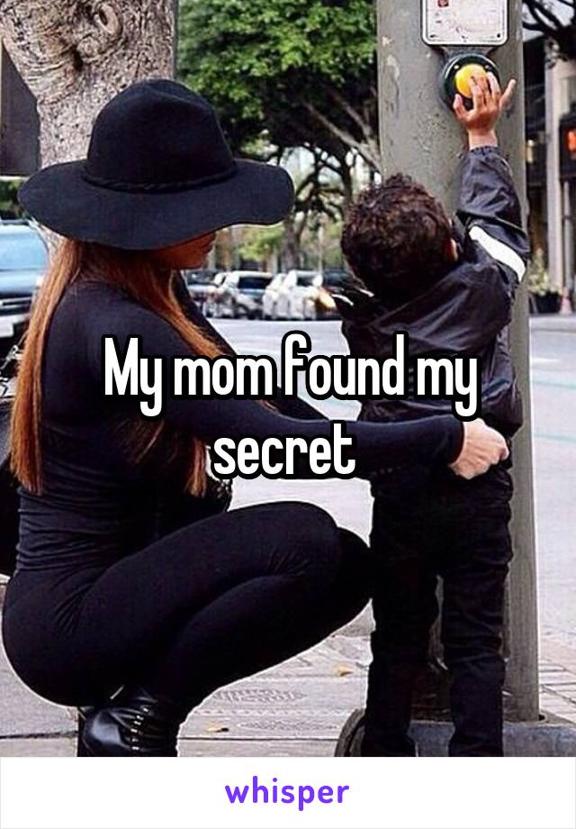 My mom found my secret 