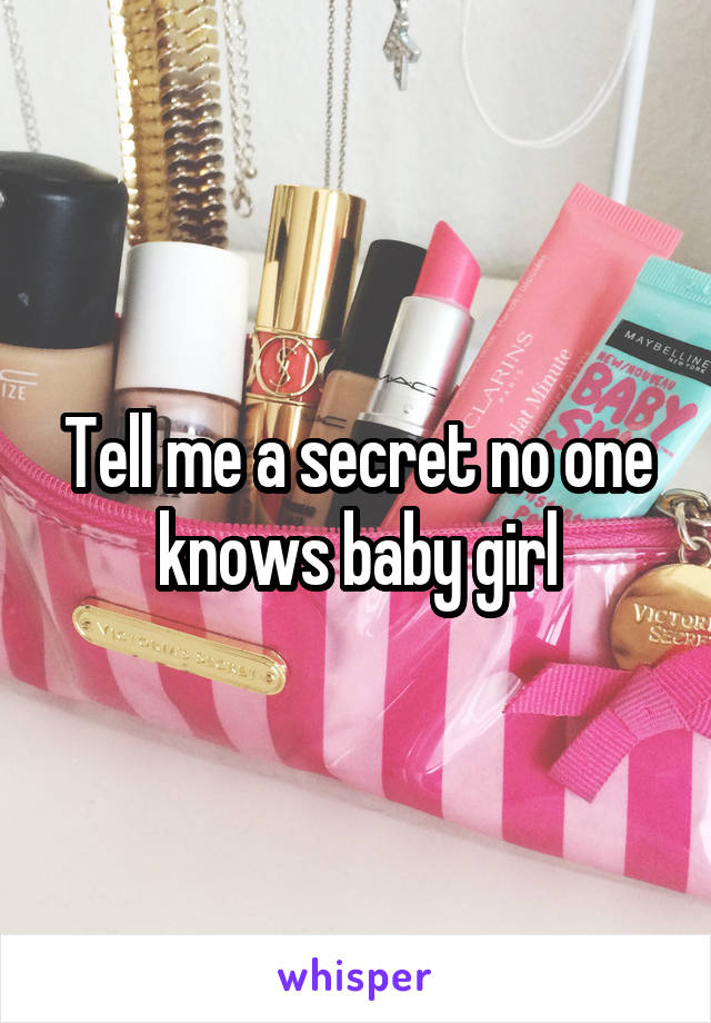 Tell me a secret no one knows baby girl