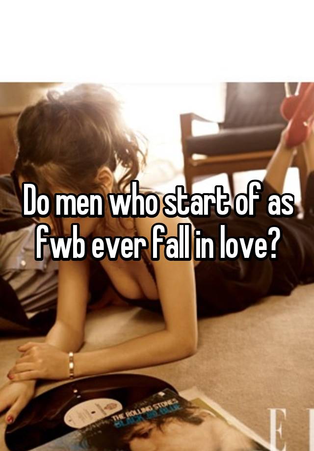 Do men who start of as fwb ever fall in love?