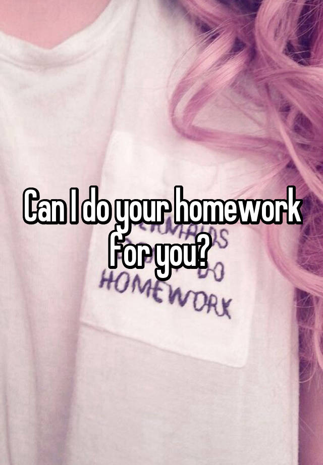 Can I do your homework for you? 