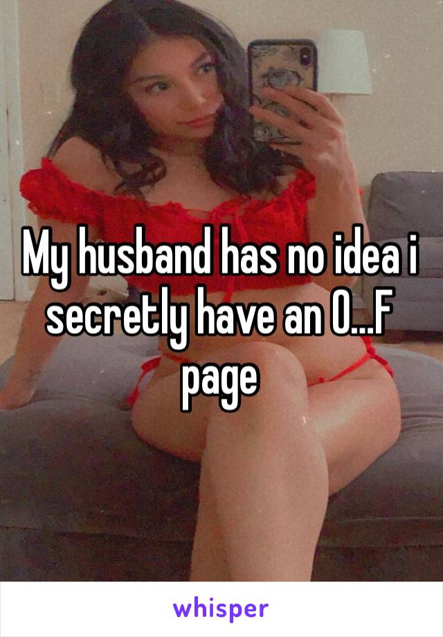 My husband has no idea i secretly have an O…F page 