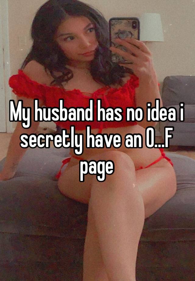 My husband has no idea i secretly have an O…F page 