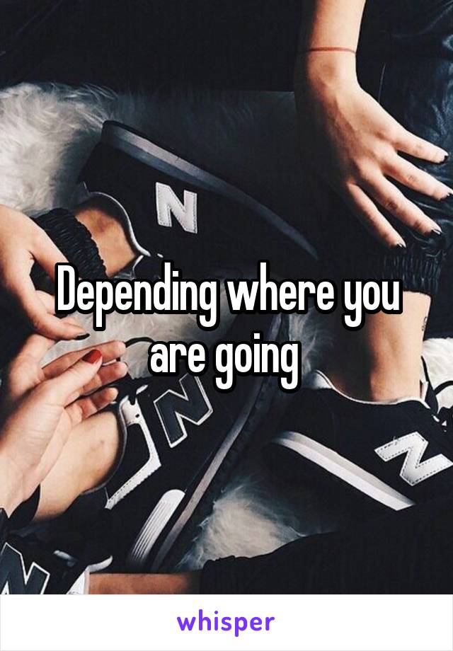 Depending where you are going 