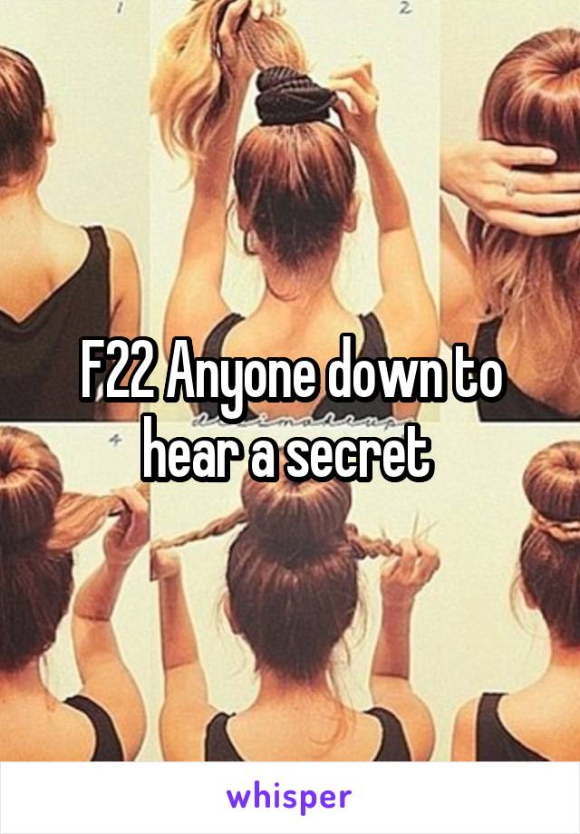 F22 Anyone down to hear a secret 