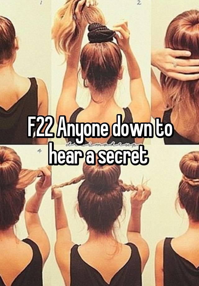 F22 Anyone down to hear a secret 